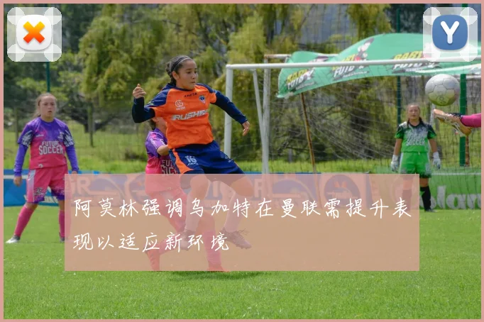 阿莫林强调乌加特在曼联需提升表现以适应新环境