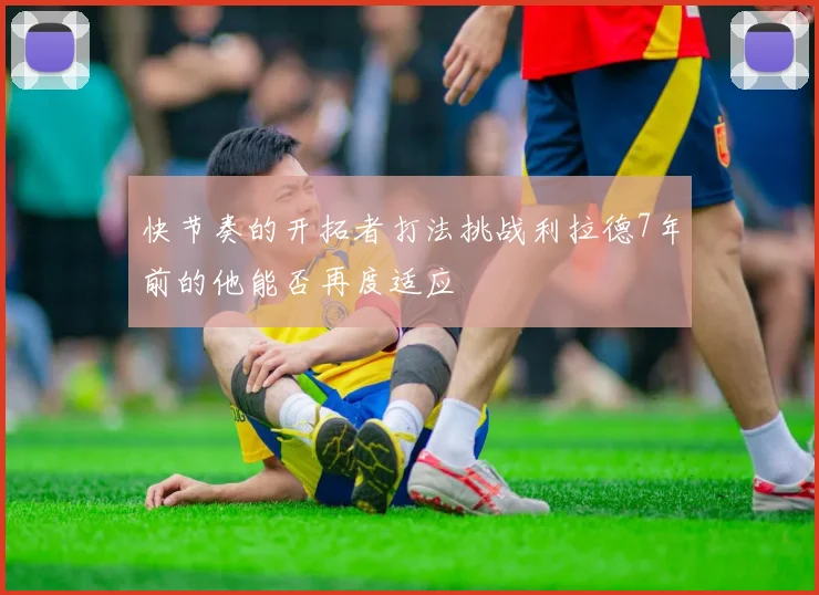 快节奏的开拓者打法挑战利拉德7年前的他能否再度适应