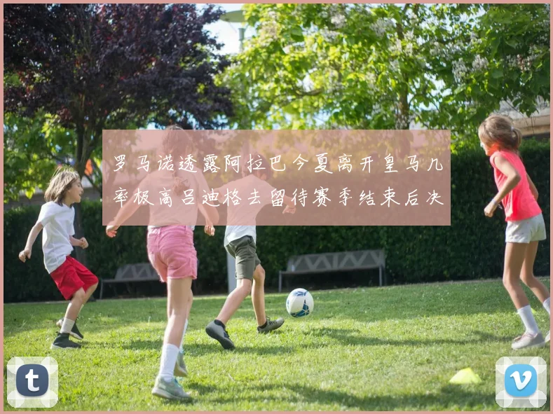 罗马诺透露阿拉巴今夏离开皇马几率极高吕迪格去留待赛季结束后决定