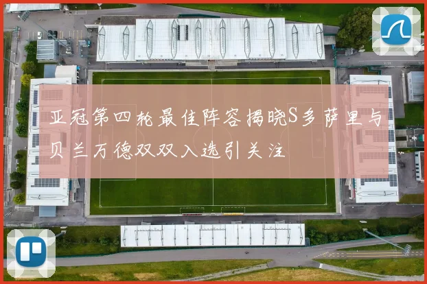 亚冠第四轮最佳阵容揭晓S多萨里与贝兰万德双双入选引关注