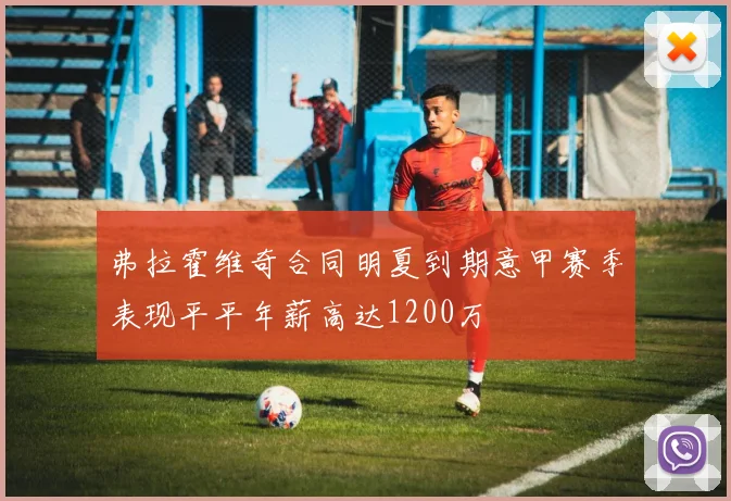 弗拉霍维奇合同明夏到期意甲赛季表现平平年薪高达1200万