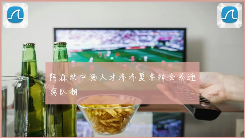阿森纳中场人才济济夏季转会或迎离队潮