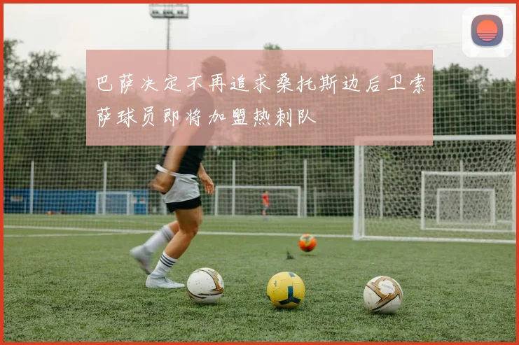 巴萨决定不再追求桑托斯边后卫索萨球员即将加盟热刺队