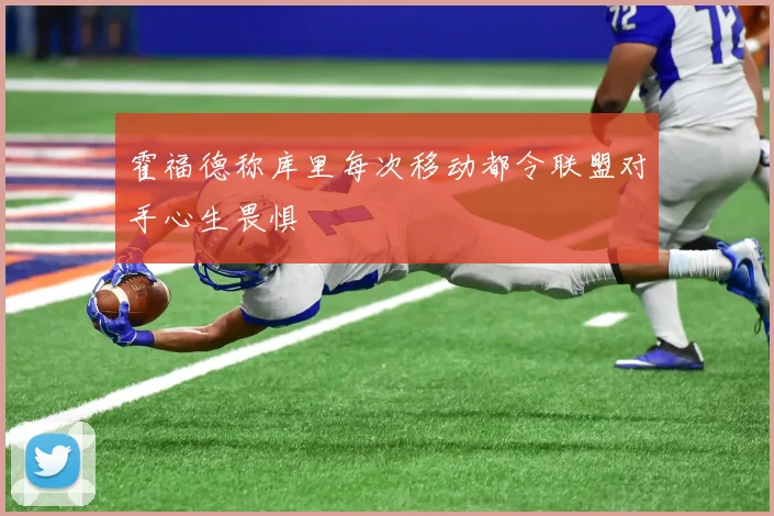霍福德称库里每次移动都令联盟对手心生畏惧