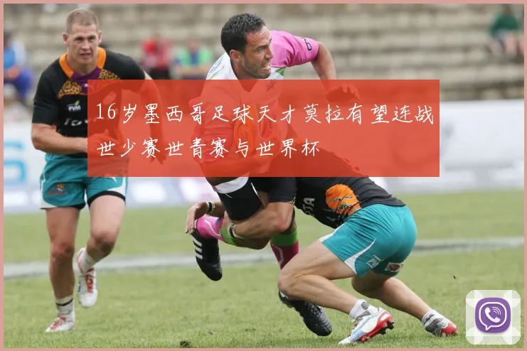 16岁墨西哥足球天才莫拉有望连战世少赛世青赛与世界杯