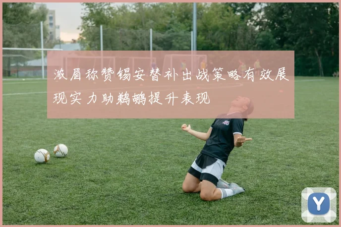 浓眉称赞锡安替补出战策略有效展现实力助鹈鹕提升表现