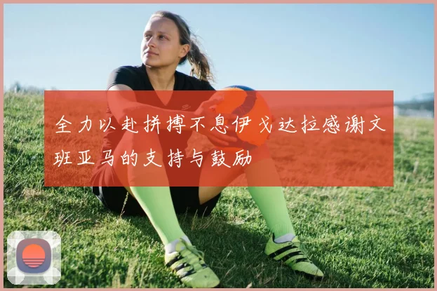 全力以赴拼搏不息伊戈达拉感谢文班亚马的支持与鼓励