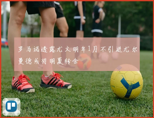 罗马诺透露尤文明年1月不引进尤尔曼德或将明夏转会