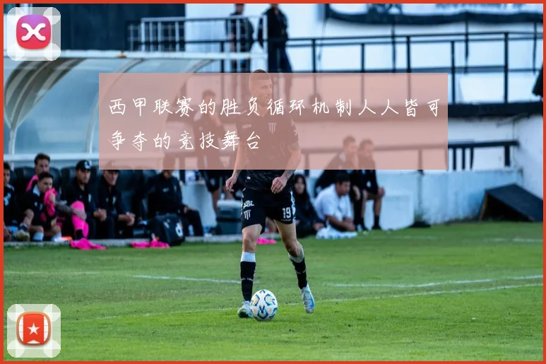 西甲联赛的胜负循环机制人人皆可争夺的竞技舞台