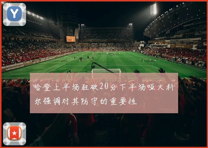 哈登上半场狂砍20分下半场哑火科尔强调对其防守的重要性